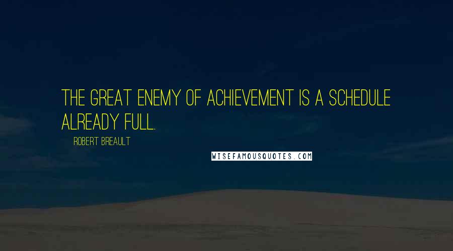 Robert Breault Quotes: The great enemy of achievement is a schedule already full.