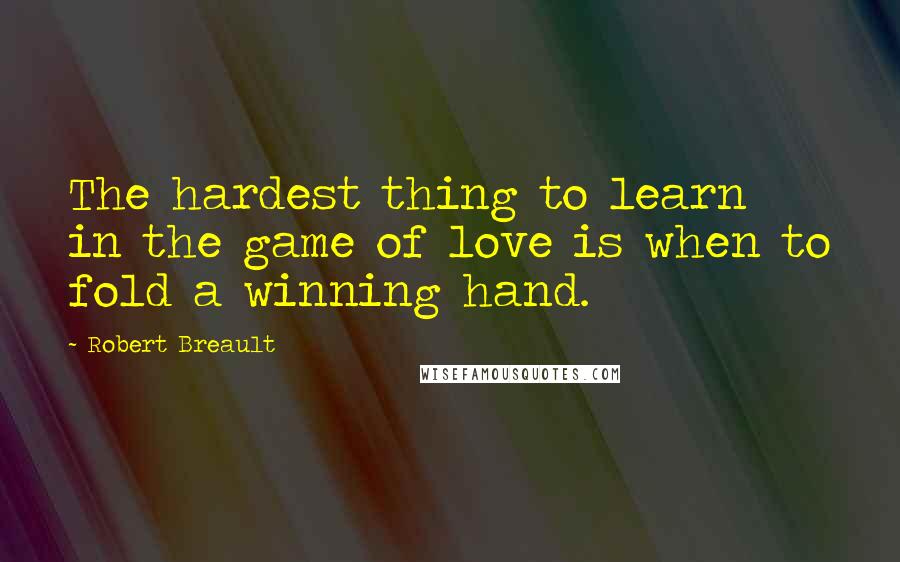 Robert Breault Quotes: The hardest thing to learn in the game of love is when to fold a winning hand.