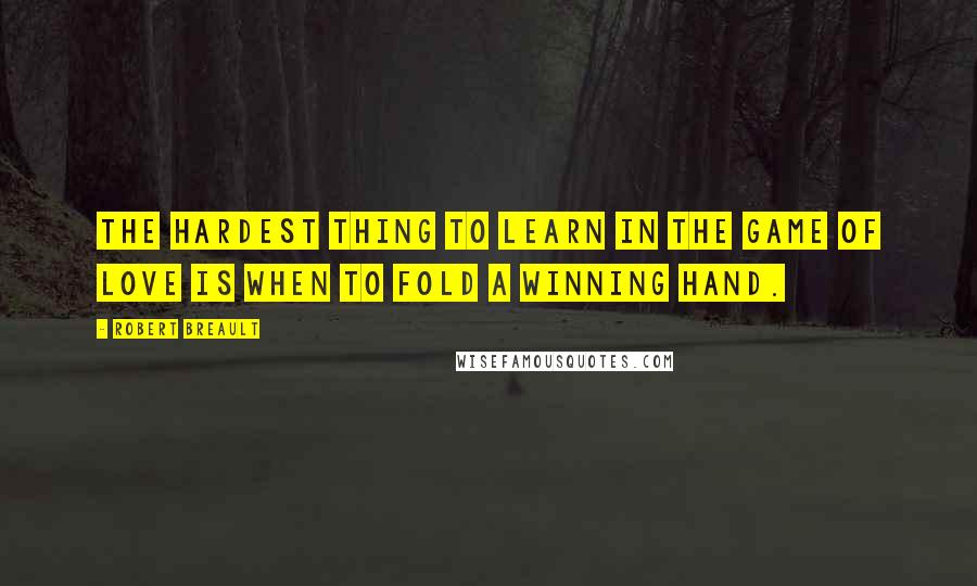 Robert Breault Quotes: The hardest thing to learn in the game of love is when to fold a winning hand.