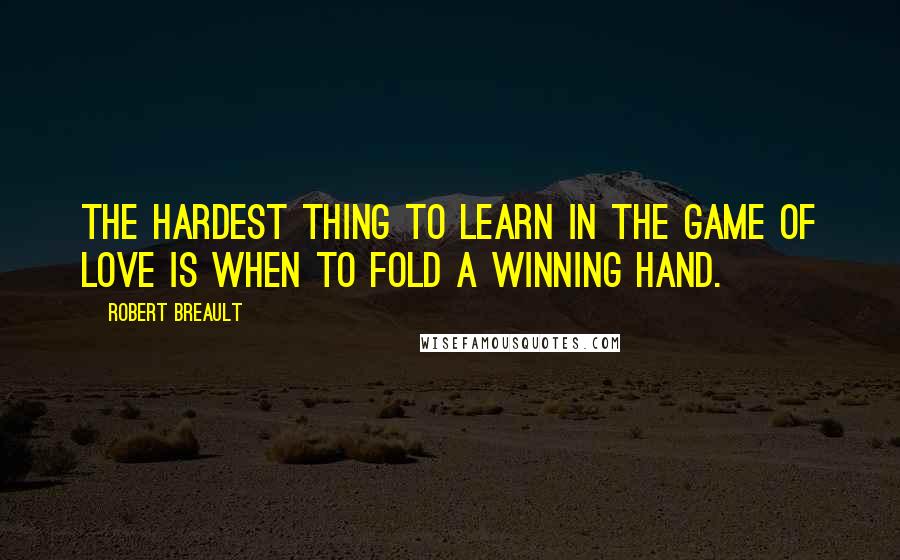 Robert Breault Quotes: The hardest thing to learn in the game of love is when to fold a winning hand.