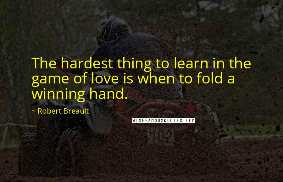 Robert Breault Quotes: The hardest thing to learn in the game of love is when to fold a winning hand.