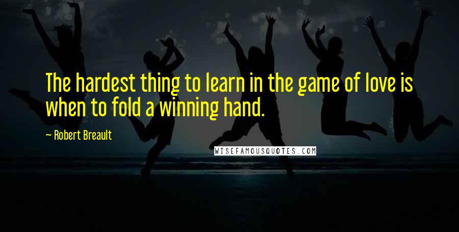 Robert Breault Quotes: The hardest thing to learn in the game of love is when to fold a winning hand.