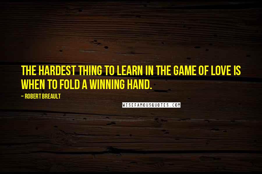 Robert Breault Quotes: The hardest thing to learn in the game of love is when to fold a winning hand.