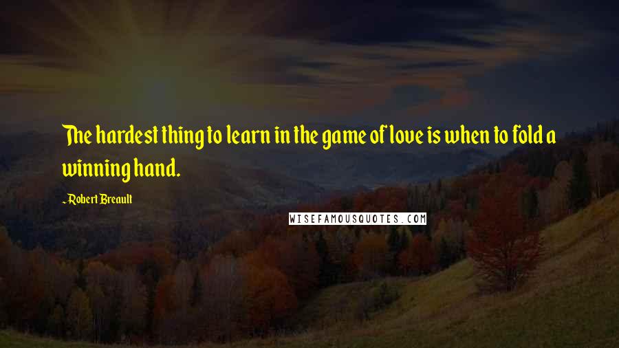 Robert Breault Quotes: The hardest thing to learn in the game of love is when to fold a winning hand.