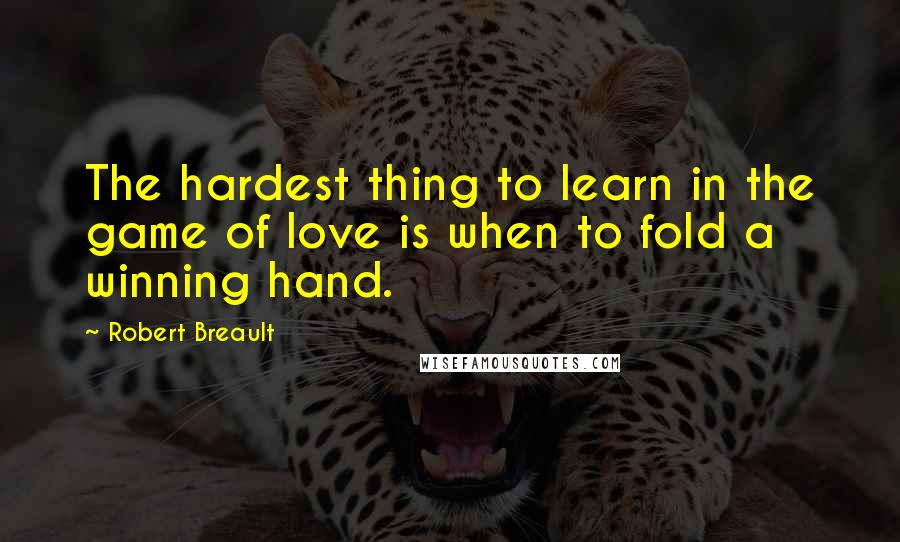 Robert Breault Quotes: The hardest thing to learn in the game of love is when to fold a winning hand.