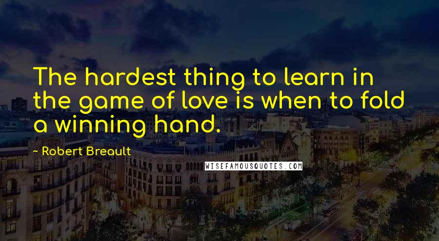 Robert Breault Quotes: The hardest thing to learn in the game of love is when to fold a winning hand.