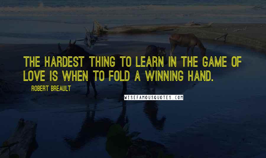 Robert Breault Quotes: The hardest thing to learn in the game of love is when to fold a winning hand.