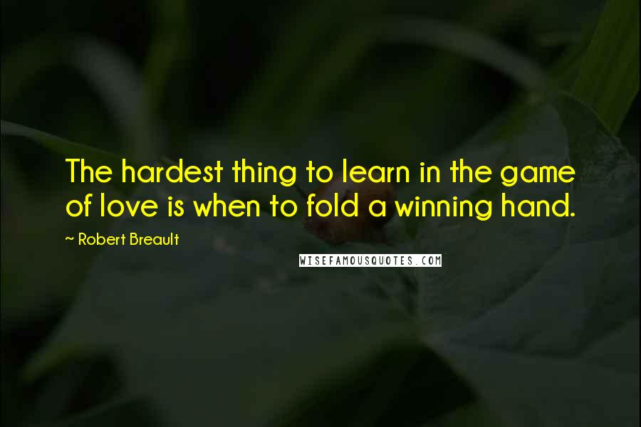 Robert Breault Quotes: The hardest thing to learn in the game of love is when to fold a winning hand.