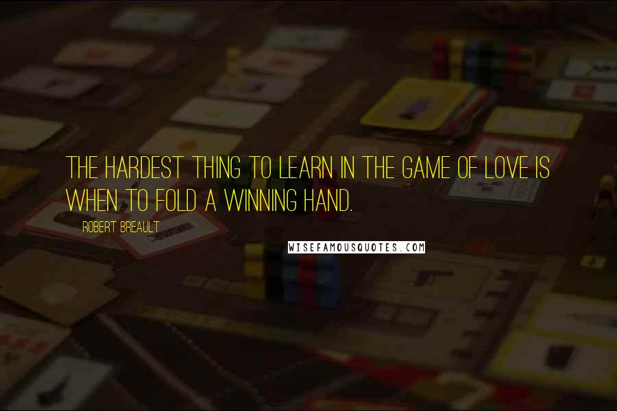 Robert Breault Quotes: The hardest thing to learn in the game of love is when to fold a winning hand.