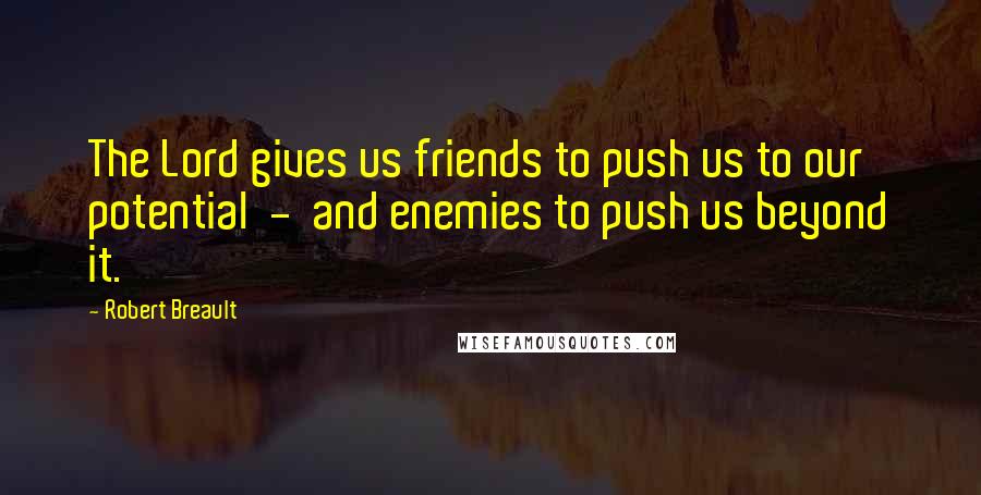 Robert Breault Quotes: The Lord gives us friends to push us to our potential - and enemies to push us beyond it.