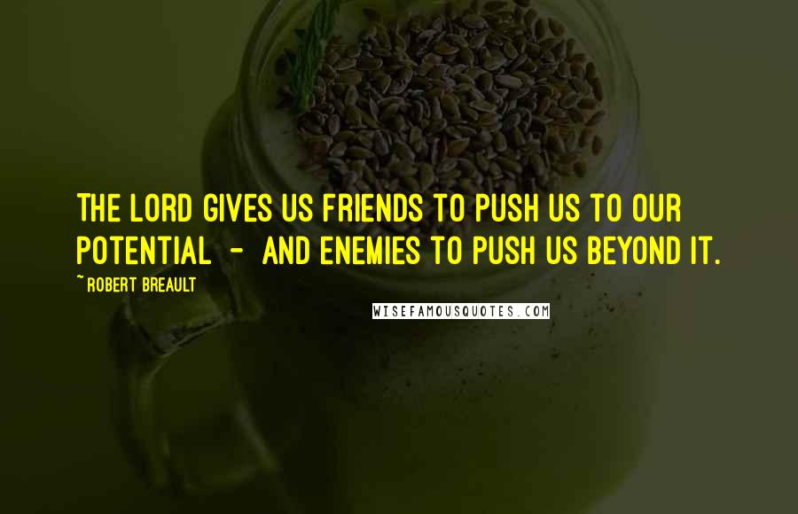 Robert Breault Quotes: The Lord gives us friends to push us to our potential - and enemies to push us beyond it.
