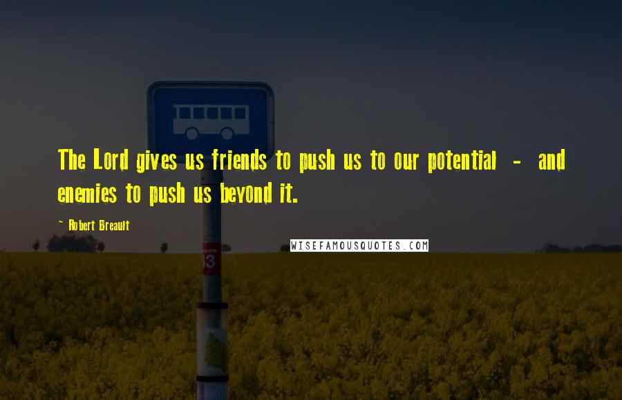 Robert Breault Quotes: The Lord gives us friends to push us to our potential - and enemies to push us beyond it.