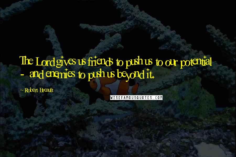 Robert Breault Quotes: The Lord gives us friends to push us to our potential - and enemies to push us beyond it.