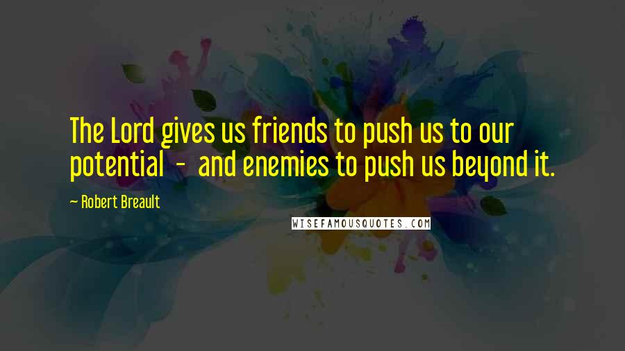 Robert Breault Quotes: The Lord gives us friends to push us to our potential - and enemies to push us beyond it.