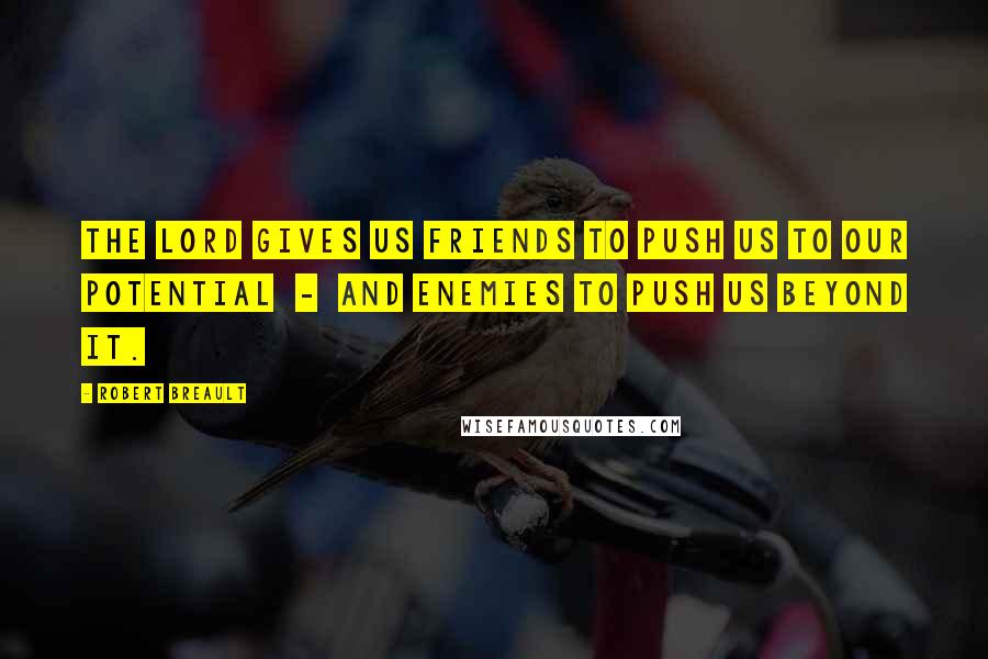 Robert Breault Quotes: The Lord gives us friends to push us to our potential - and enemies to push us beyond it.