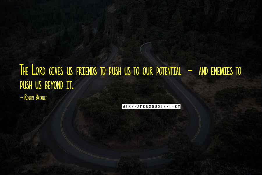 Robert Breault Quotes: The Lord gives us friends to push us to our potential - and enemies to push us beyond it.