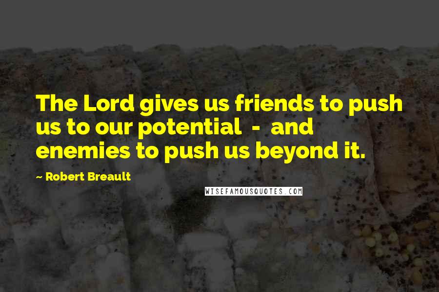 Robert Breault Quotes: The Lord gives us friends to push us to our potential - and enemies to push us beyond it.
