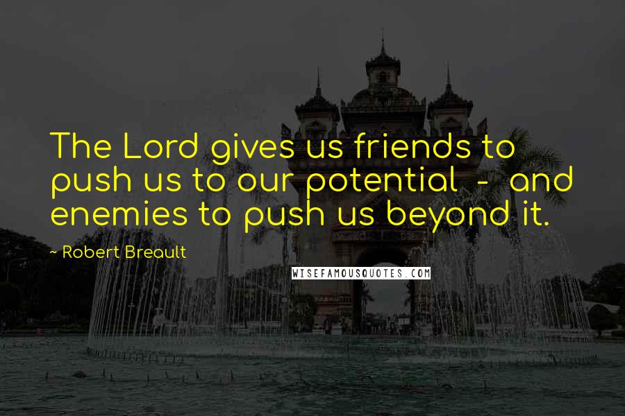 Robert Breault Quotes: The Lord gives us friends to push us to our potential - and enemies to push us beyond it.