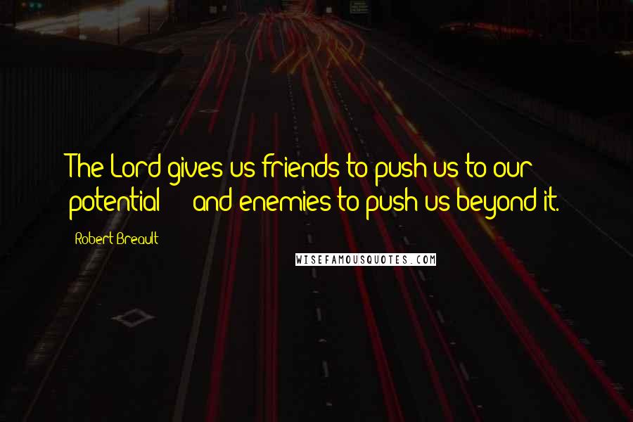 Robert Breault Quotes: The Lord gives us friends to push us to our potential - and enemies to push us beyond it.
