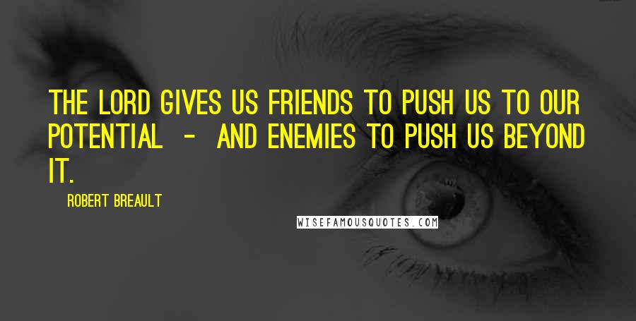 Robert Breault Quotes: The Lord gives us friends to push us to our potential - and enemies to push us beyond it.