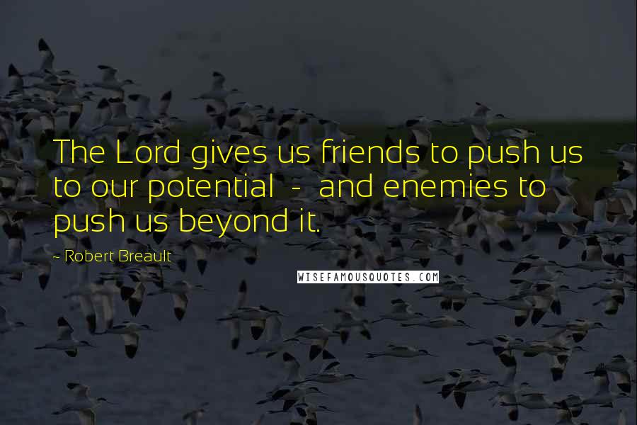 Robert Breault Quotes: The Lord gives us friends to push us to our potential - and enemies to push us beyond it.
