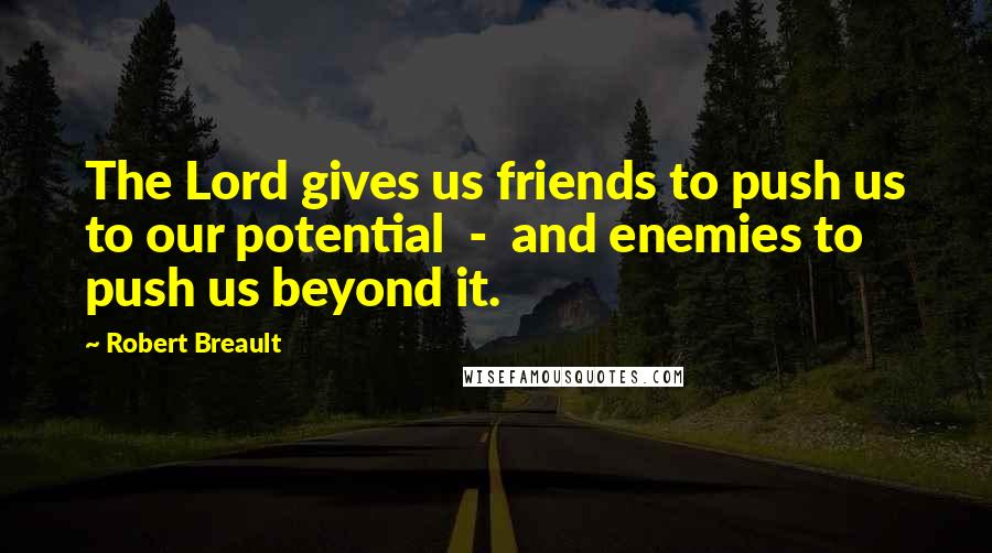 Robert Breault Quotes: The Lord gives us friends to push us to our potential - and enemies to push us beyond it.
