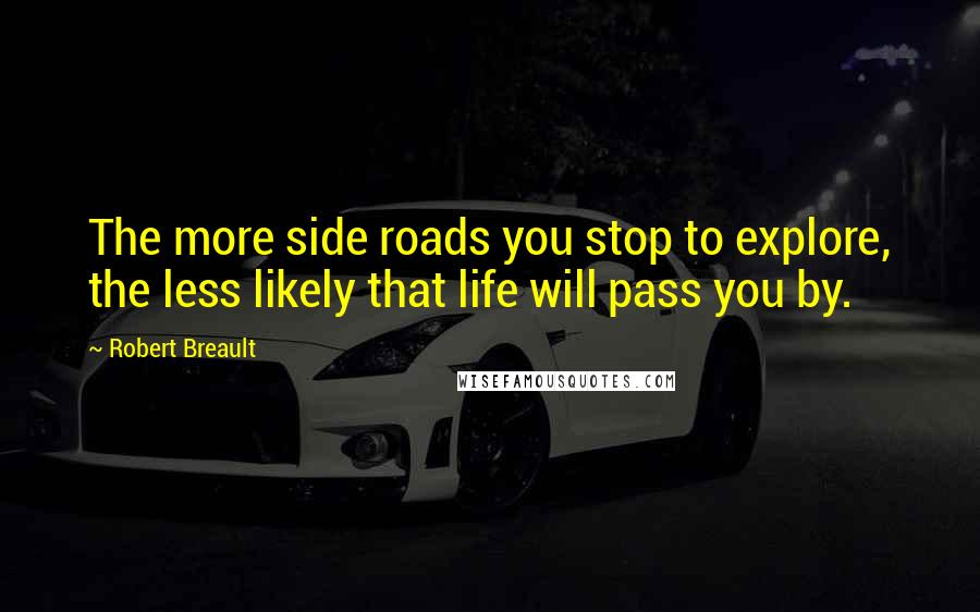 Robert Breault Quotes: The more side roads you stop to explore, the less likely that life will pass you by.