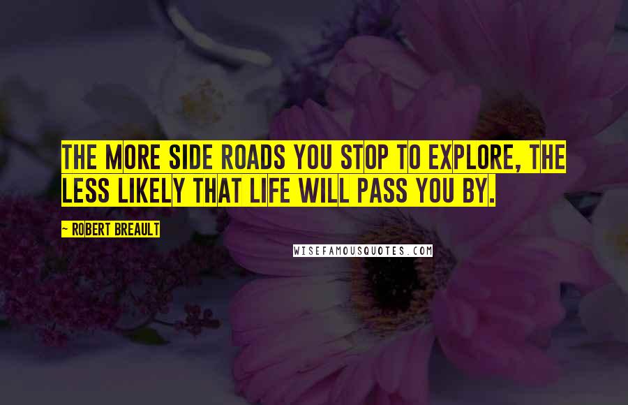 Robert Breault Quotes: The more side roads you stop to explore, the less likely that life will pass you by.