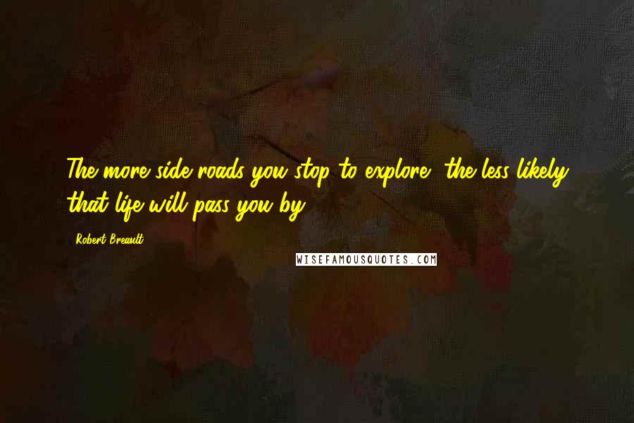 Robert Breault Quotes: The more side roads you stop to explore, the less likely that life will pass you by.