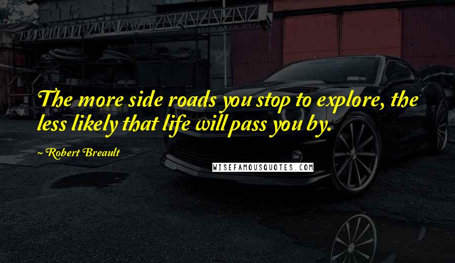 Robert Breault Quotes: The more side roads you stop to explore, the less likely that life will pass you by.