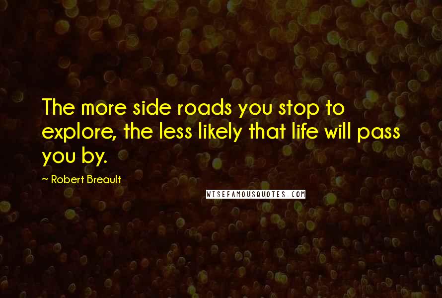 Robert Breault Quotes: The more side roads you stop to explore, the less likely that life will pass you by.