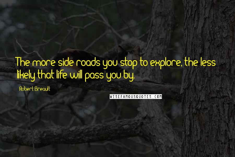 Robert Breault Quotes: The more side roads you stop to explore, the less likely that life will pass you by.