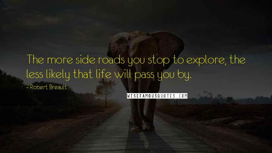 Robert Breault Quotes: The more side roads you stop to explore, the less likely that life will pass you by.