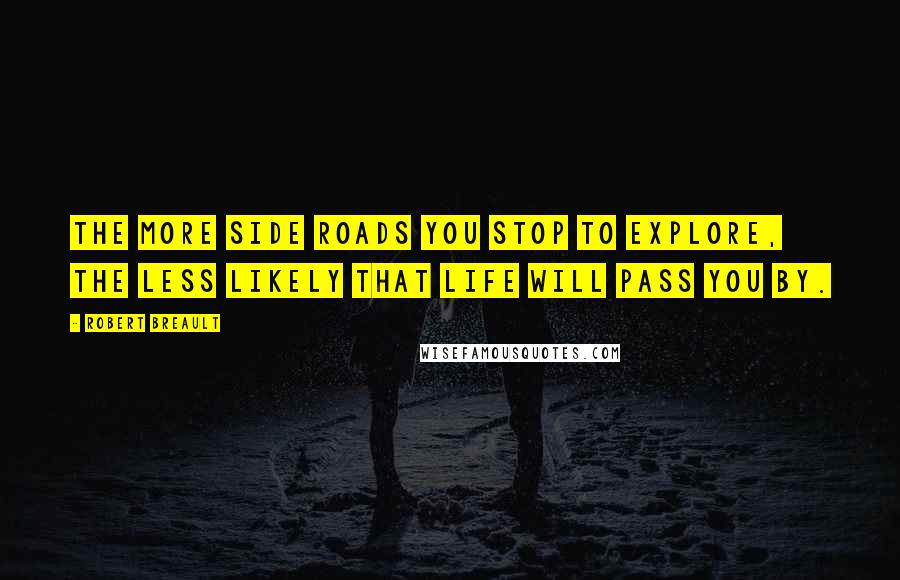 Robert Breault Quotes: The more side roads you stop to explore, the less likely that life will pass you by.