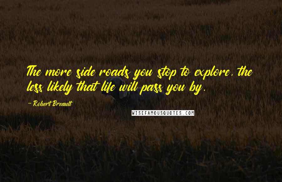 Robert Breault Quotes: The more side roads you stop to explore, the less likely that life will pass you by.