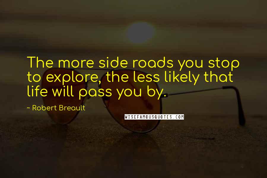 Robert Breault Quotes: The more side roads you stop to explore, the less likely that life will pass you by.