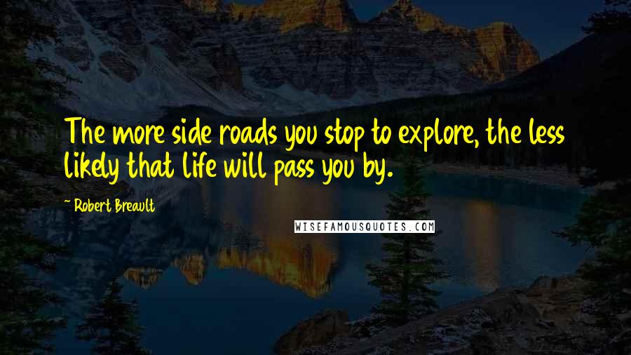 Robert Breault Quotes: The more side roads you stop to explore, the less likely that life will pass you by.