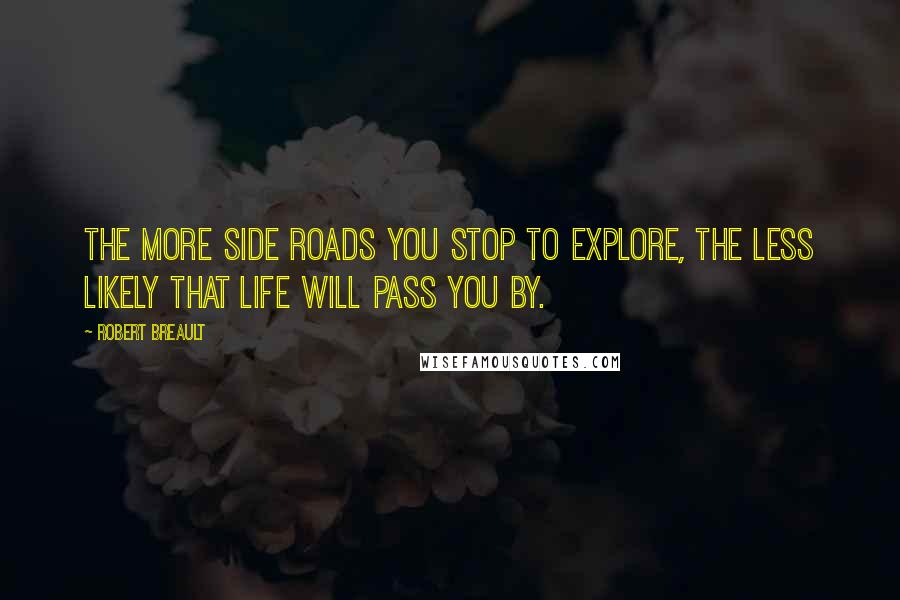 Robert Breault Quotes: The more side roads you stop to explore, the less likely that life will pass you by.