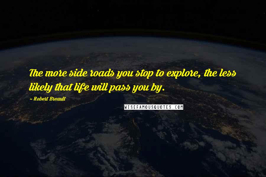 Robert Breault Quotes: The more side roads you stop to explore, the less likely that life will pass you by.