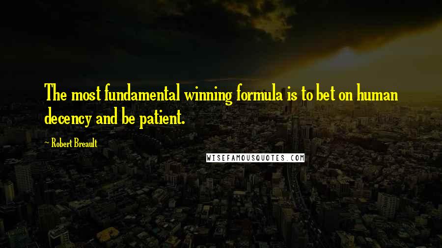 Robert Breault Quotes: The most fundamental winning formula is to bet on human decency and be patient.