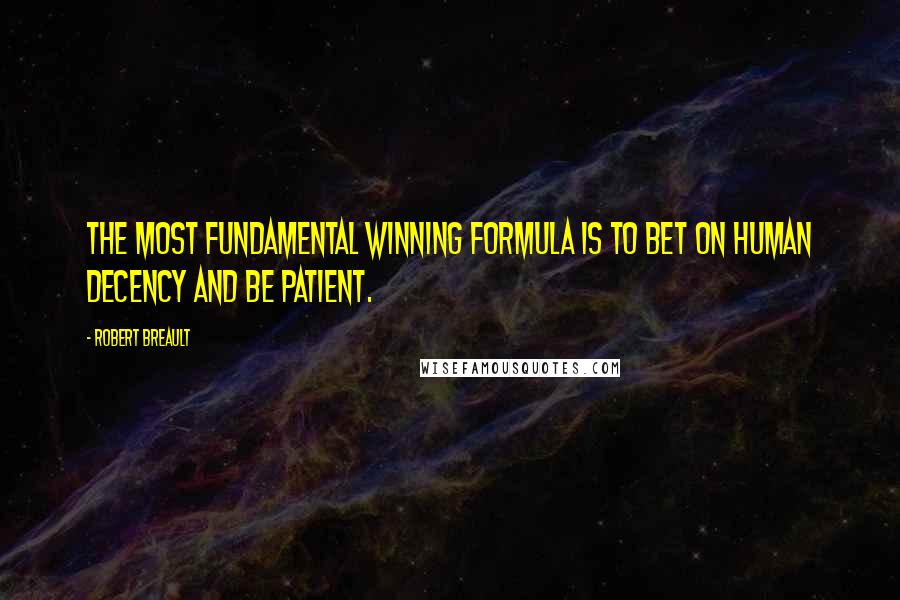 Robert Breault Quotes: The most fundamental winning formula is to bet on human decency and be patient.