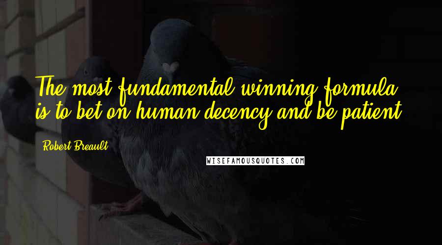 Robert Breault Quotes: The most fundamental winning formula is to bet on human decency and be patient.