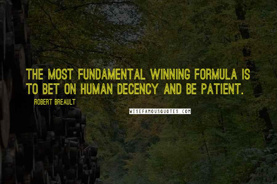 Robert Breault Quotes: The most fundamental winning formula is to bet on human decency and be patient.