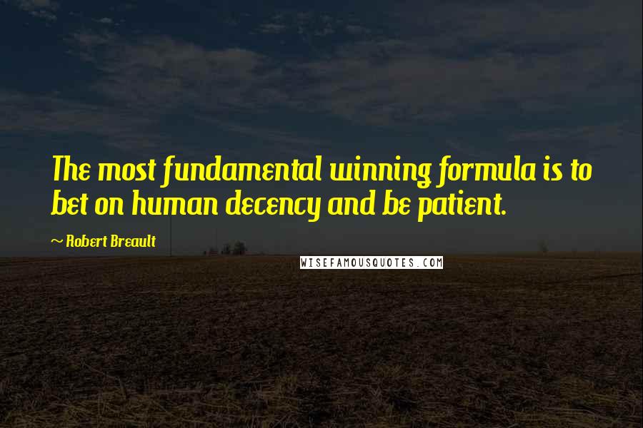 Robert Breault Quotes: The most fundamental winning formula is to bet on human decency and be patient.