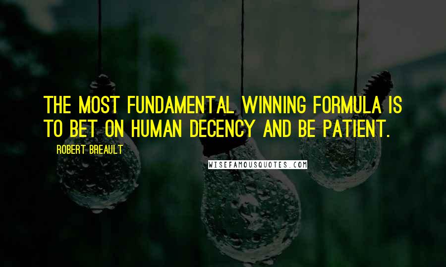 Robert Breault Quotes: The most fundamental winning formula is to bet on human decency and be patient.