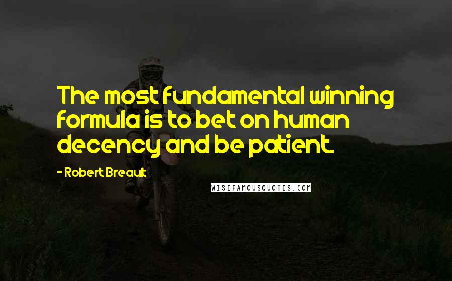 Robert Breault Quotes: The most fundamental winning formula is to bet on human decency and be patient.