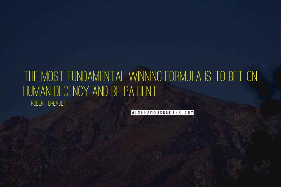 Robert Breault Quotes: The most fundamental winning formula is to bet on human decency and be patient.
