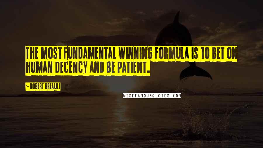 Robert Breault Quotes: The most fundamental winning formula is to bet on human decency and be patient.