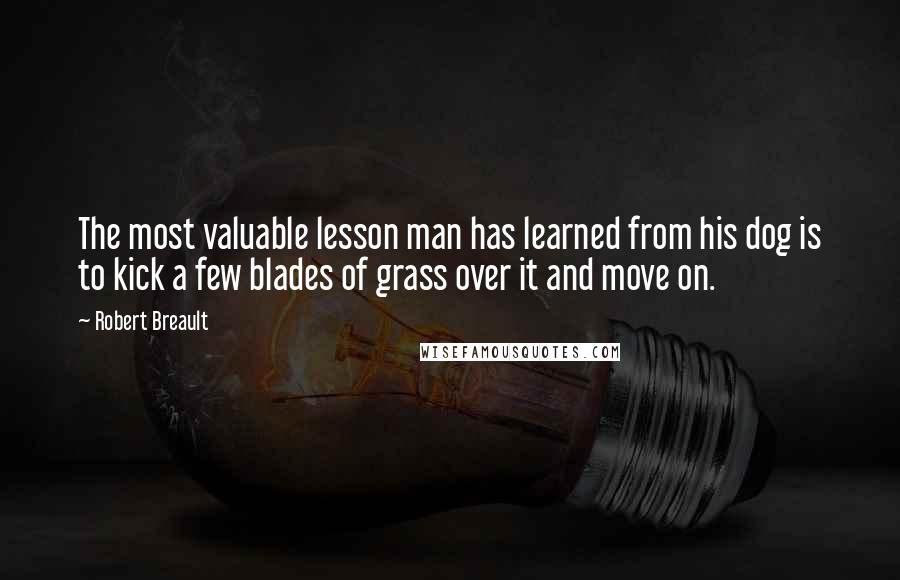 Robert Breault Quotes: The most valuable lesson man has learned from his dog is to kick a few blades of grass over it and move on.