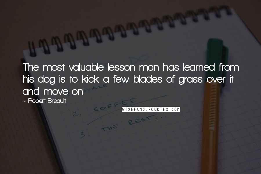 Robert Breault Quotes: The most valuable lesson man has learned from his dog is to kick a few blades of grass over it and move on.